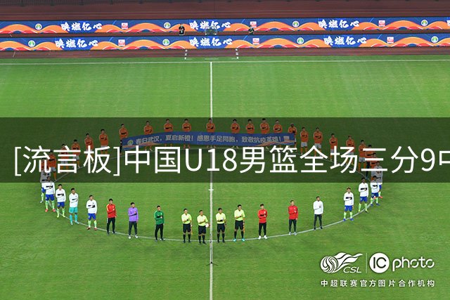 [流言板]中国U18男篮全场三分9中7&罚球23中21，卡塔尔全场三分21中4